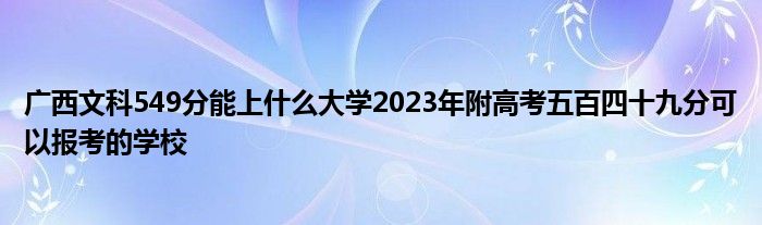 广西文科549分能上什么大学2023年附高考五百四十九分可以报考的学校