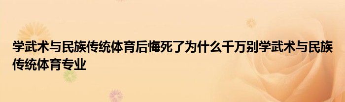 学武术与民族传统体育后悔死了为什么千万别学武术与民族传统体育专业