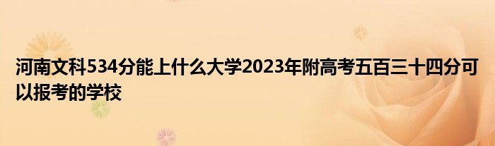 河南文科534分能上什么大学2023年附高考五百三十四分可以报考的学校