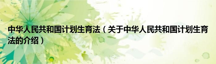 中华人民共和国计划生育法（关于中华人民共和国计划生育法的介绍）