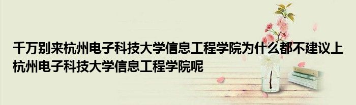 千万别来杭州电子科技大学信息工程学院为什么都不建议上杭州电子科技大学信息工程学院呢