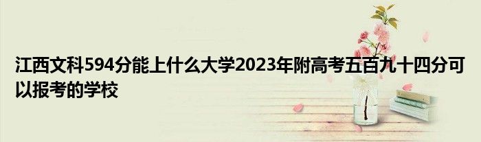 江西文科594分能上什么大学2023年附高考五百九十四分可以报考的学校
