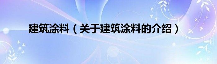 建筑涂料（关于建筑涂料的介绍）