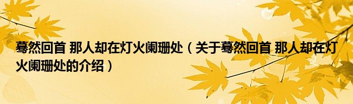 蓦然回首 那人却在灯火阑珊处（关于蓦然回首 那人却在灯火阑珊处的介绍）