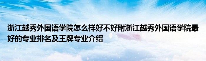 浙江越秀外国语学院怎么样好不好附浙江越秀外国语学院最好的专业排名及王牌专业介绍