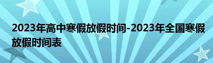 2023年高中寒假放假时间-2023年全国寒假放假时间表