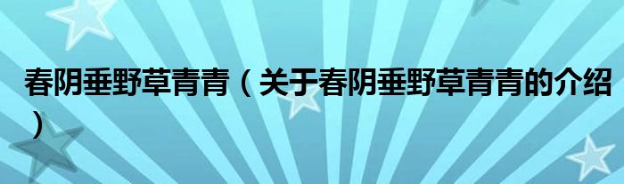 春阴垂野草青青（关于春阴垂野草青青的介绍）