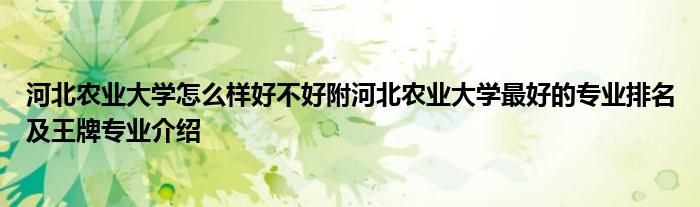 河北农业大学怎么样好不好附河北农业大学最好的专业排名及王牌专业介绍