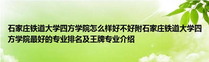 石家庄铁道大学四方学院怎么样好不好附石家庄铁道大学四方学院最好的专业排名及王牌专业介绍