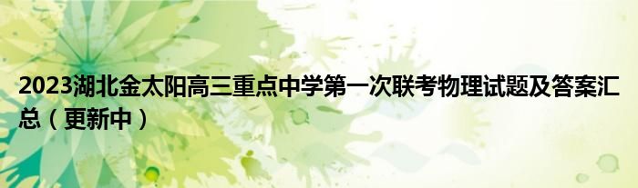 2023湖北金太阳高三重点中学第一次联考物理试题及答案汇总（更新中）