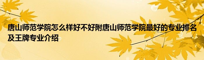 唐山师范学院怎么样好不好附唐山师范学院最好的专业排名及王牌专业介绍