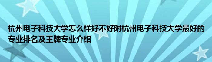 杭州电子科技大学怎么样好不好附杭州电子科技大学最好的专业排名及王牌专业介绍