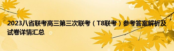 2023八省联考高三第三次联考（T8联考）参考答案解析及试卷详情汇总