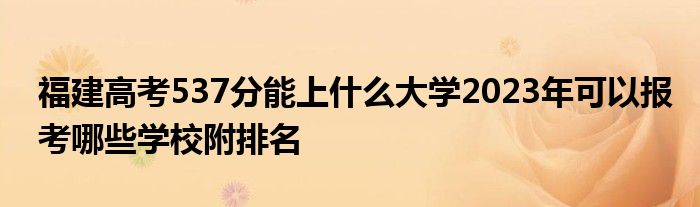 福建高考537分能上什么大学2023年可以报考哪些学校附排名