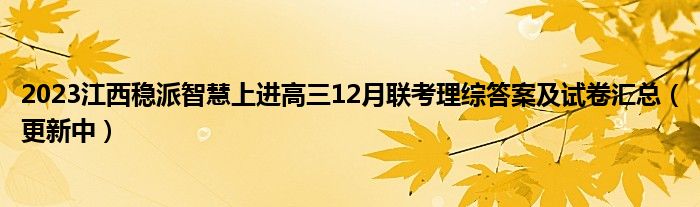 2023江西稳派智慧上进高三12月联考理综答案及试卷汇总（更新中）