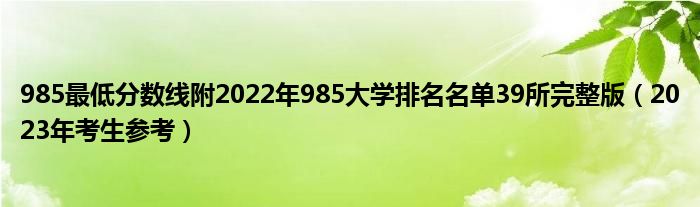 985最低分数线附2022年985大学排名名单39所完整版（2023年考生参考）