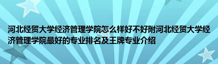 河北经贸大学经济管理学院怎么样好不好附河北经贸大学经济管理学院最好的专业排名及王牌专业介绍
