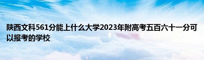 陕西文科561分能上什么大学2023年附高考五百六十一分可以报考的学校