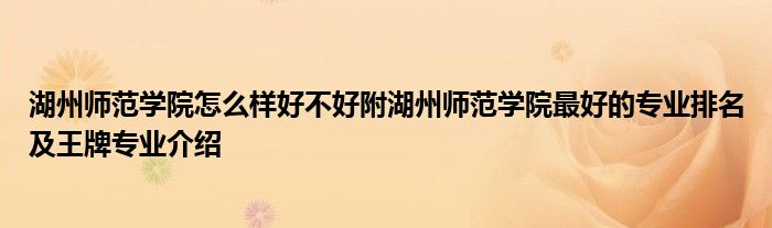 湖州师范学院怎么样好不好附湖州师范学院最好的专业排名及王牌专业介绍