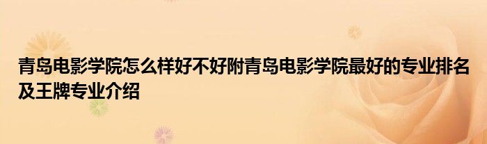 青岛电影学院怎么样好不好附青岛电影学院最好的专业排名及王牌专业介绍