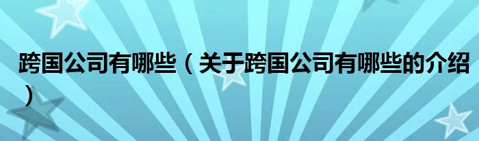 跨国公司有哪些（关于跨国公司有哪些的介绍）