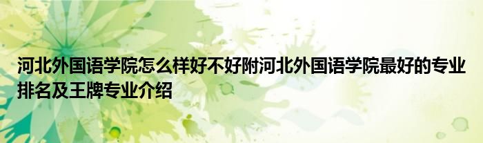 河北外国语学院怎么样好不好附河北外国语学院最好的专业排名及王牌专业介绍
