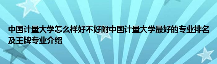 中国计量大学怎么样好不好附中国计量大学最好的专业排名及王牌专业介绍