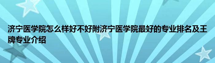 济宁医学院怎么样好不好附济宁医学院最好的专业排名及王牌专业介绍