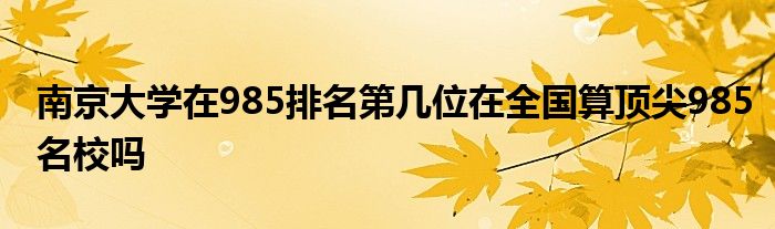 南京大学在985排名第几位在全国算顶尖985名校吗