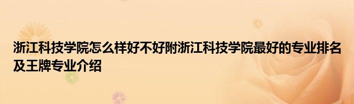 浙江科技学院怎么样好不好附浙江科技学院最好的专业排名及王牌专业介绍