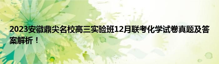 2023安徽鼎尖名校高三实验班12月联考化学试卷真题及答案解析！