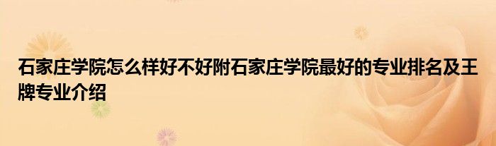 石家庄学院怎么样好不好附石家庄学院最好的专业排名及王牌专业介绍
