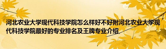 河北农业大学现代科技学院怎么样好不好附河北农业大学现代科技学院最好的专业排名及王牌专业介绍