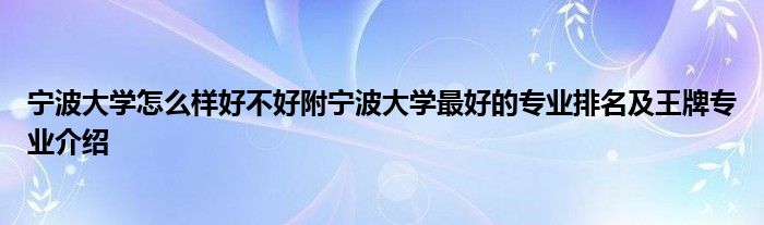 宁波大学怎么样好不好附宁波大学最好的专业排名及王牌专业介绍