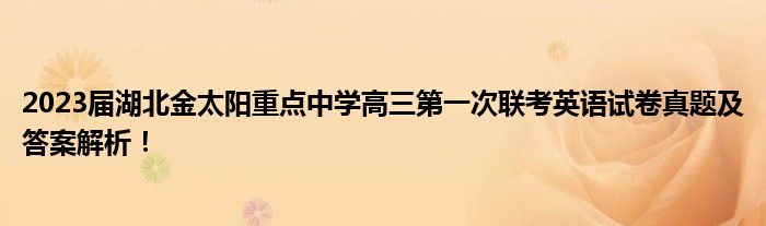 2023届湖北金太阳重点中学高三第一次联考英语试卷真题及答案解析！