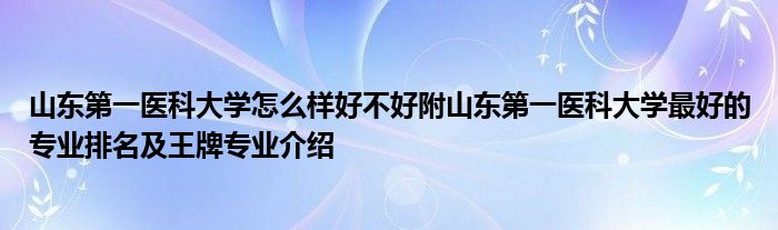 山东第一医科大学怎么样好不好附山东第一医科大学最好的专业排名及王牌专业介绍