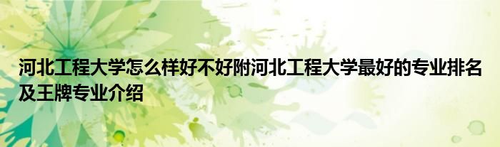 河北工程大学怎么样好不好附河北工程大学最好的专业排名及王牌专业介绍