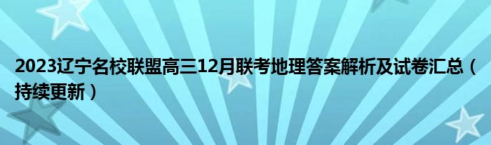 2023辽宁名校联盟高三12月联考地理答案解析及试卷汇总（持续更新）