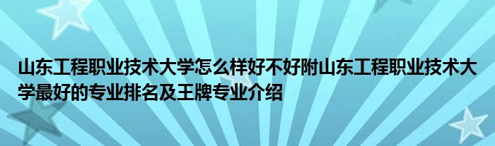 山东工程职业技术大学怎么样好不好附山东工程职业技术大学最好的专业排名及王牌专业介绍