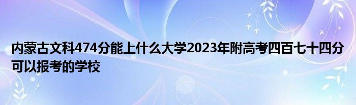 内蒙古文科474分能上什么大学2023年附高考四百七十四分可以报考的学校