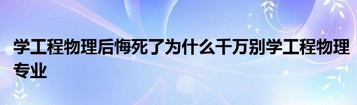 学工程物理后悔死了为什么千万别学工程物理专业
