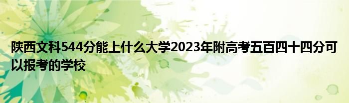 陕西文科544分能上什么大学2023年附高考五百四十四分可以报考的学校