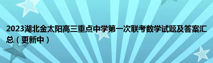 2023湖北金太阳高三重点中学第一次联考数学试题及答案汇总（更新中）