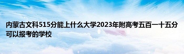 内蒙古文科515分能上什么大学2023年附高考五百一十五分可以报考的学校