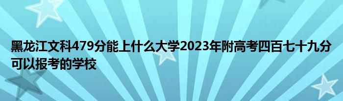 黑龙江文科479分能上什么大学2023年附高考四百七十九分可以报考的学校