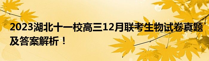 2023湖北十一校高三12月联考生物试卷真题及答案解析！