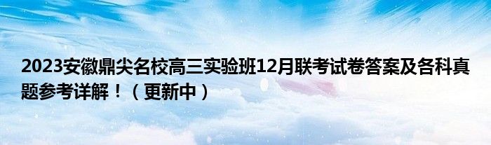 2023安徽鼎尖名校高三实验班12月联考试卷答案及各科真题参考详解！（更新中）