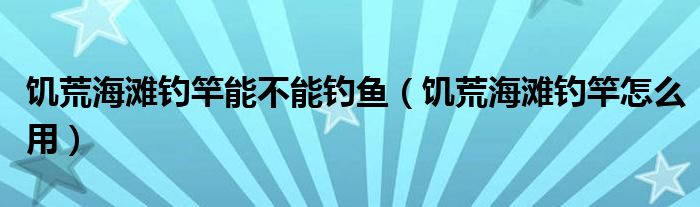 饥荒海滩钓竿能不能钓鱼（饥荒海滩钓竿怎么用）