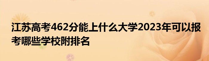 江苏高考462分能上什么大学2023年可以报考哪些学校附排名