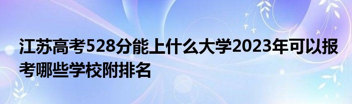 江苏高考528分能上什么大学2023年可以报考哪些学校附排名